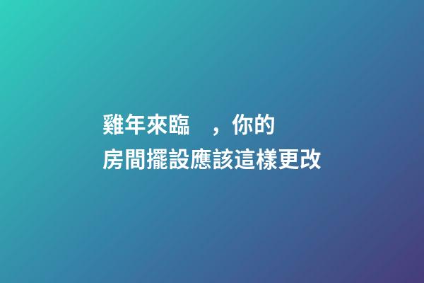 雞年來臨，你的房間擺設應該這樣更改